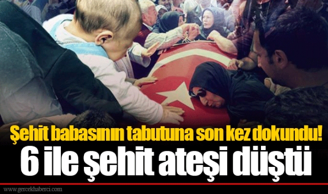 Şehit babasının tabutuna son kez dokundu! 6 ile şehit ateşi düştü