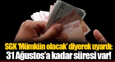 SGK ‘Mümkün olacak’ diyerek uyardı: 31 Ağustos’a kadar süresi var!