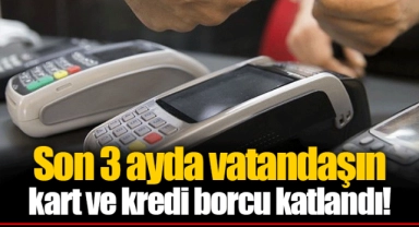 Son 3 ayda vatandaşın kart ve kredi borcu katlandı!