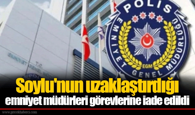 Soylu'nun uzaklaştırdığı emniyet müdürleri görevlerine iade edildi