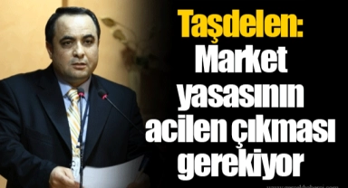 Taşdelen: Market yasasının acilen çıkması gerekiyor