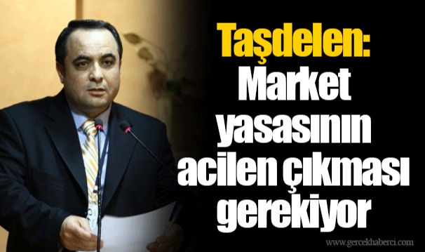 Taşdelen: Market yasasının acilen çıkması gerekiyor