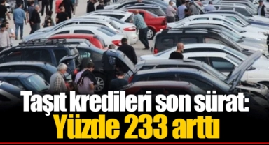 Taşıt kredileri son sürat: Yüzde 233 arttı