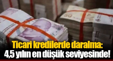 Ticari kredilerde daralma: 4,5 yılın en düşük seviyesinde!