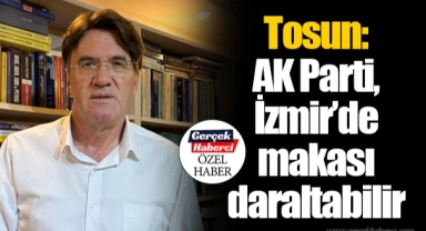 Tosun:  AK Parti, İzmir’de  makası daraltabilir