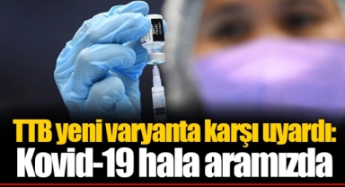 TTB yeni varyanta karşı uyardı: Kovid-19 hala aramızda