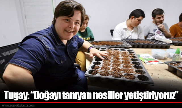 Tugay: “Doğayı tanıyan nesiller yetiştiriyoruz”