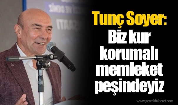 Tunç Soyer: Biz kur korumalı memleket peşindeyiz