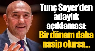 Tunç Soyer’den adaylık açıklaması: Bir dönem daha nasip olursa...