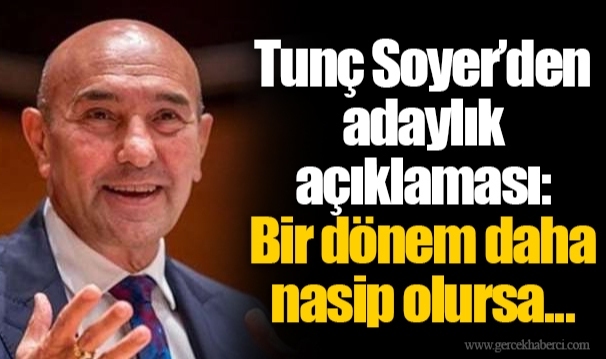 Tunç Soyer’den adaylık açıklaması: Bir dönem daha nasip olursa...