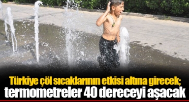 Türkiye çöl sıcaklarının etkisi altına girecek; termometreler 40 dereceyi aşacak