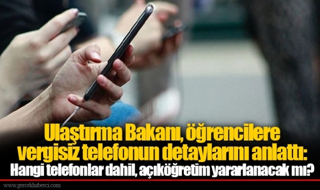 Ulaştırma Bakanı, öğrencilere vergisiz telefonun detaylarını anlattı: Hangi telefonlar dahil, açıköğretim yararlanacak mı?