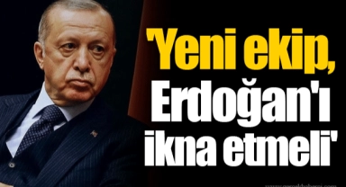 'Yeni ekip, Erdoğan'ı ikna etmeli'