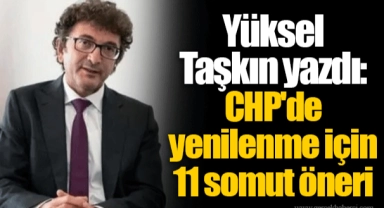 Yüksel Taşkın yazdı: CHP'de yenilenme için 11 somut öneri