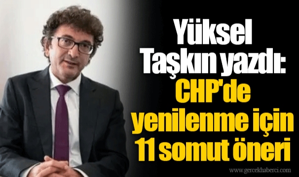 Yüksel Taşkın yazdı: CHP'de yenilenme için 11 somut öneri