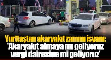 Yurttaştan akaryakıt zammı isyanı: 'Akaryakıt almaya mı geliyoruz vergi dairesine mi geliyoruz'