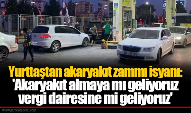 Yurttaştan akaryakıt zammı isyanı: 'Akaryakıt almaya mı geliyoruz vergi dairesine mi geliyoruz'