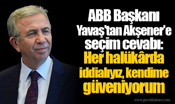 ABB Başkanı Yavaş'tan Akşener'e seçim cevabı: Her halükârda iddialıyız, kendime güveniyorum