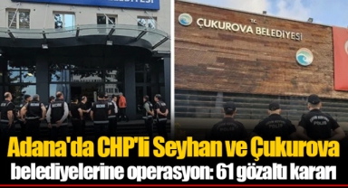 Adana'da CHP'li Seyhan ve Çukurova belediyelerine operasyon: 61 gözaltı kararı