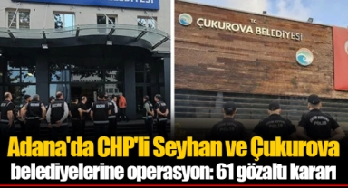Adana'da CHP'li Seyhan ve Çukurova belediyelerine operasyon: 61 gözaltı kararı