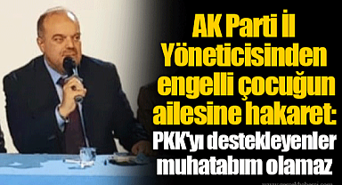 AK Parti İl Yöneticisinden engelli çocuğun ailesine hakaret: PKK'yı destekleyenler muhatabım olamaz