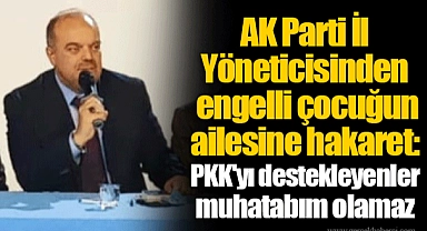 AK Parti İl Yöneticisinden engelli çocuğun ailesine hakaret: PKK'yı destekleyenler muhatabım olamaz