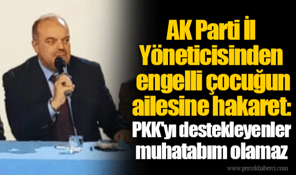 AK Parti İl Yöneticisinden engelli çocuğun ailesine hakaret: PKK'yı destekleyenler muhatabım olamaz
