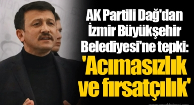 AK Partili Dağ'dan İzmir Büyükşehir Belediyesi'ne tepki: 'Acımasızlık ve fırsatçılık'