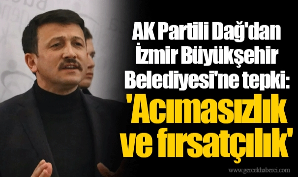 AK Partili Dağ'dan İzmir Büyükşehir Belediyesi'ne tepki: 'Acımasızlık ve fırsatçılık'