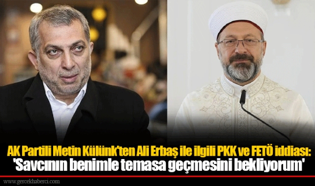 AK Partili Metin Külünk'ten Ali Erbaş ile ilgili PKK ve FETÖ iddiası: 'Savcının benimle temasa geçmesini bekliyorum'