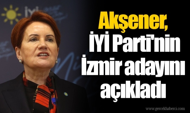 Akşener, İYİ Parti'nin İzmir adayını açıkladı