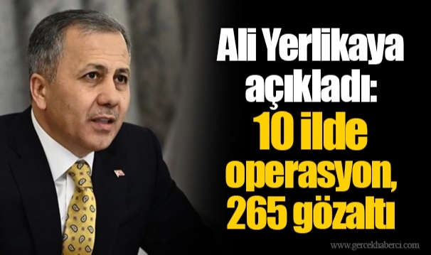 Ali Yerlikaya açıkladı: 10 ilde operasyon, 265 gözaltı