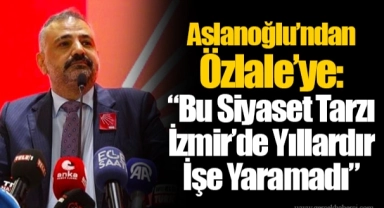 Aslanoğlu’ndan Özlale’ye: “Bu Siyaset Tarzı İzmir’de Yıllardır İşe Yaramadı”