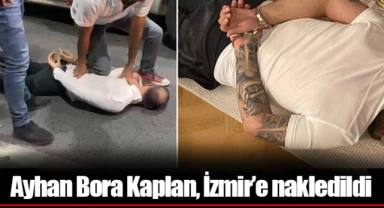 Ayhan Bora Kaplan, İzmir’e nakledildi