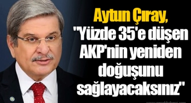 Aytun Çıray, "Yüzde 35'e düşen AKP'nin yeniden doğuşunu sağlayacaksınız"