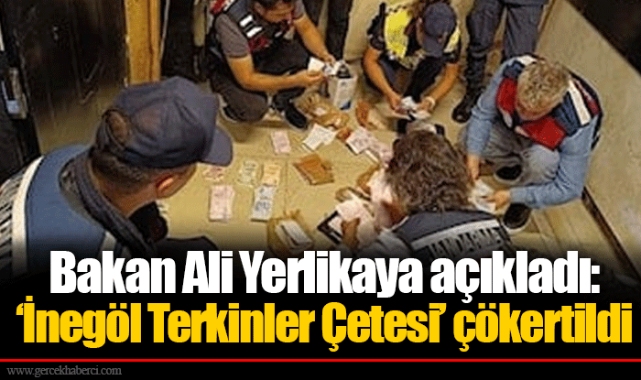 Bakan Ali Yerlikaya açıkladı: ‘İnegöl Terkinler Çetesi’ çökertildi