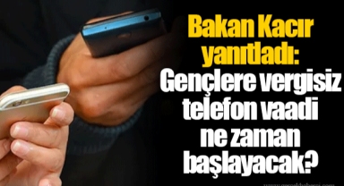 Bakan Kacır yanıtladı: Gençlere vergisiz telefon vaadi ne zaman başlayacak?