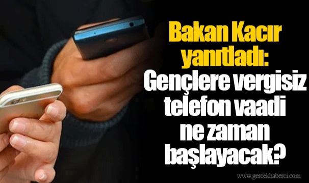 Bakan Kacır yanıtladı: Gençlere vergisiz telefon vaadi ne zaman başlayacak?