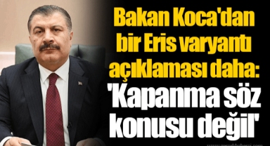Bakan Koca'dan bir Eris varyantı açıklaması daha: 'Kapanma söz konusu değil'