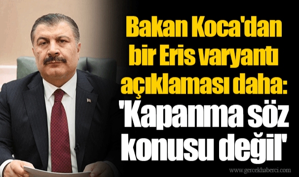 Bakan Koca'dan bir Eris varyantı açıklaması daha: 'Kapanma söz konusu değil'