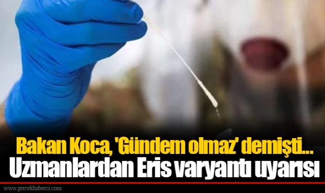 Bakan Koca, 'Gündem olmaz' demişti... Uzmanlardan Eris varyantı uyarısı