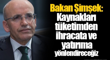 Bakan Şimşek: Kaynakları tüketimden ihracata ve yatırıma yönlendireceğiz
