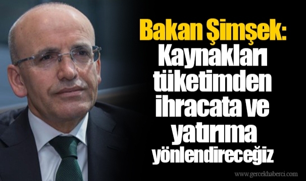 Bakan Şimşek: Kaynakları tüketimden ihracata ve yatırıma yönlendireceğiz