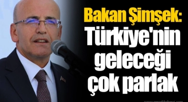 Bakan Şimşek: Türkiye'nin geleceği çok parlak