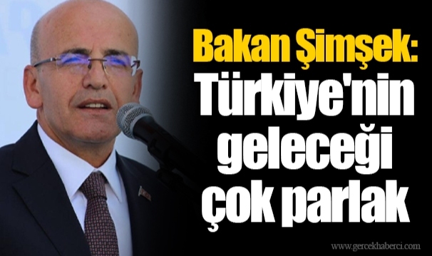Bakan Şimşek: Türkiye'nin geleceği çok parlak