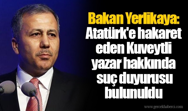 Bakan Yerlikaya: Atatürk'e hakaret eden Kuveytli yazar hakkında suç duyurusu bulunuldu