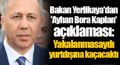 Bakan Yerlikaya'dan 'Ayhan Bora Kaplan' açıklaması: Yakalanmasaydı yurtdışına kaçacaktı