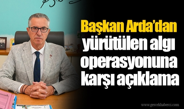 Başkan Arda’dan yürütülen algı operasyonuna karşı açıklama