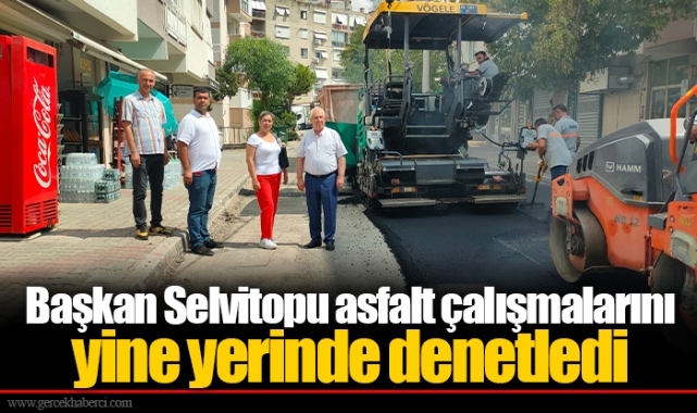 Başkan Selvitopu asfalt çalışmalarını yine yerinde denetledi