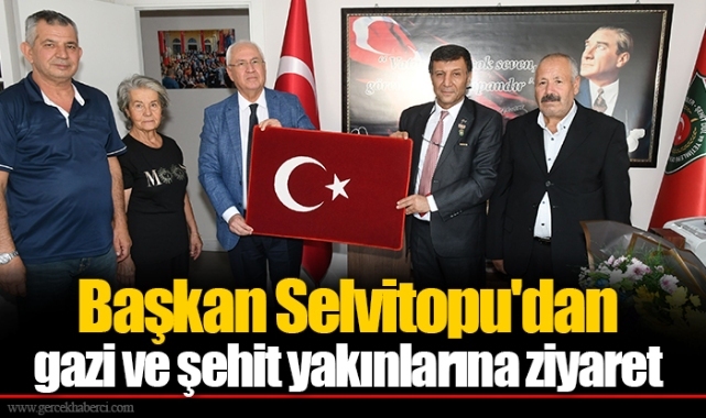 Başkan Selvitopu'dan gazi ve şehit yakınlarına ziyaret